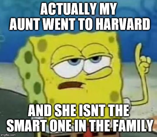 I'll Have You Know Spongebob Meme | ACTUALLY MY AUNT WENT TO HARVARD AND SHE ISNT THE SMART ONE IN THE FAMILY | image tagged in memes,ill have you know spongebob | made w/ Imgflip meme maker