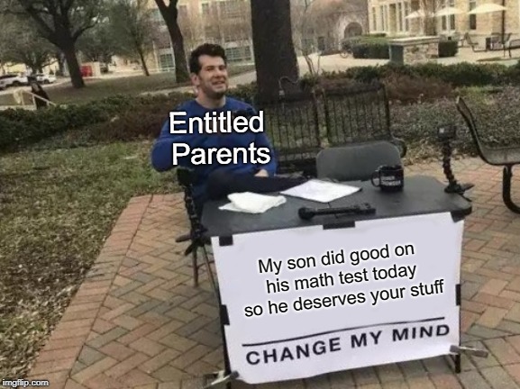 Change Entitled Parents Mind | Entitled Parents; My son did good on his math test today so he deserves your stuff | image tagged in memes,change my mind,entitled parents,low effort,dumb,entitlement | made w/ Imgflip meme maker