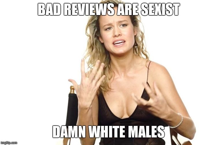 Sorry, not sorry! | BAD REVIEWS ARE SEXIST DAMN WHITE MALES | image tagged in brie larson,triggered feminist | made w/ Imgflip meme maker