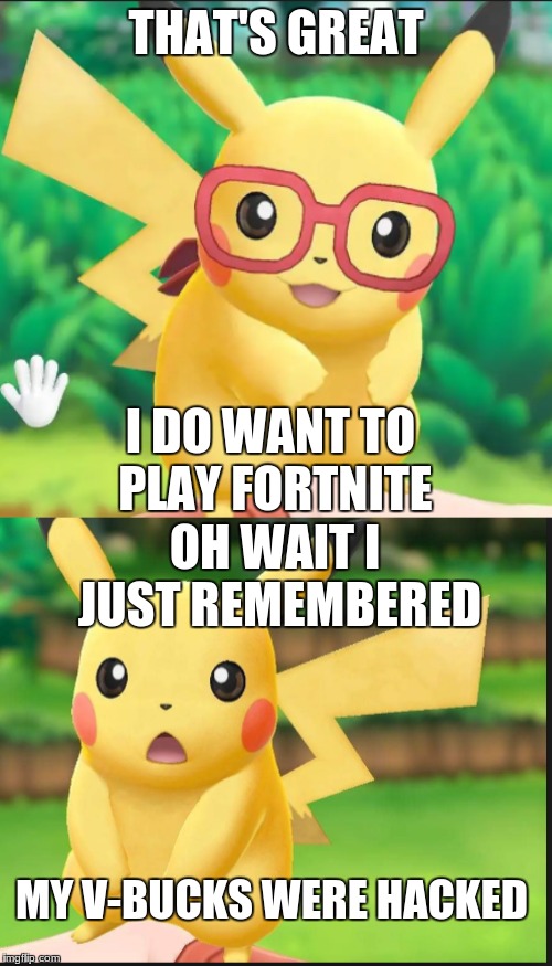 My V-Bucks were stolen | THAT'S GREAT; I DO WANT TO PLAY FORTNITE; OH WAIT I JUST REMEMBERED; MY V-BUCKS WERE HACKED | image tagged in pikachu,let's go pikachu | made w/ Imgflip meme maker