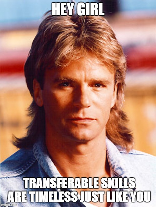 transferable skills macgyver | HEY GIRL; TRANSFERABLE SKILLS ARE TIMELESS JUST LIKE YOU | image tagged in macgyver portrait | made w/ Imgflip meme maker
