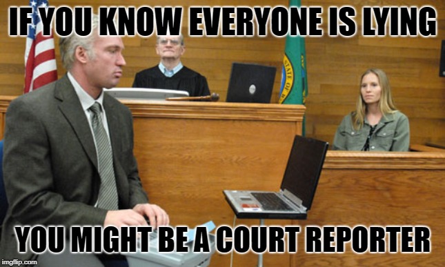 Court Reporter | IF YOU KNOW EVERYONE IS LYING; YOU MIGHT BE A COURT REPORTER | image tagged in court reporter | made w/ Imgflip meme maker