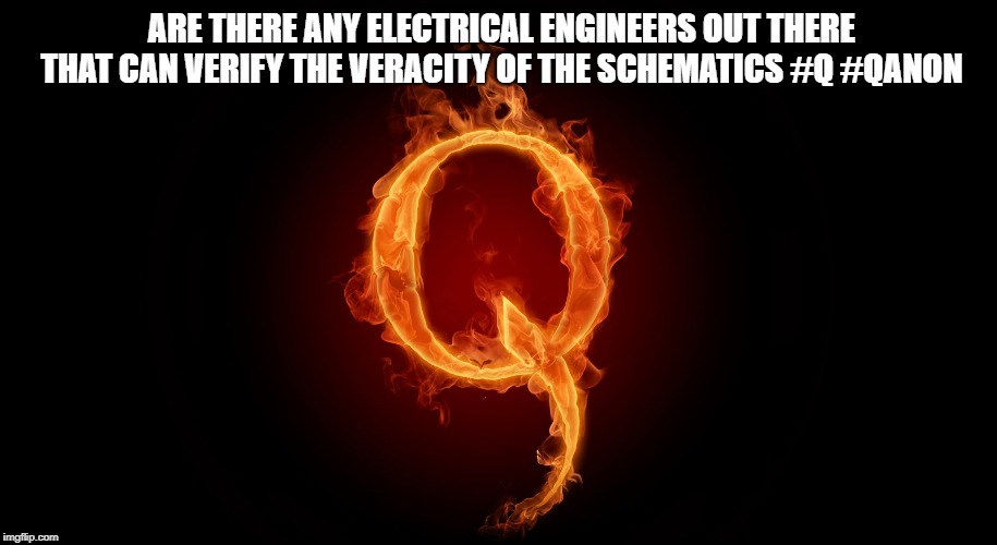 QANON | ARE THERE ANY ELECTRICAL ENGINEERS OUT THERE THAT CAN VERIFY THE VERACITY OF THE SCHEMATICS #Q #QANON | image tagged in qanon | made w/ Imgflip meme maker