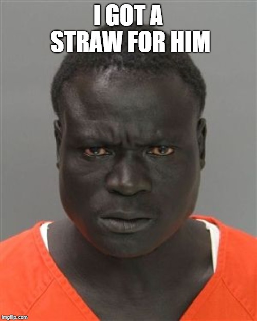 Misunderstood Prison Inmate | I GOT A STRAW FOR HIM | image tagged in misunderstood prison inmate | made w/ Imgflip meme maker