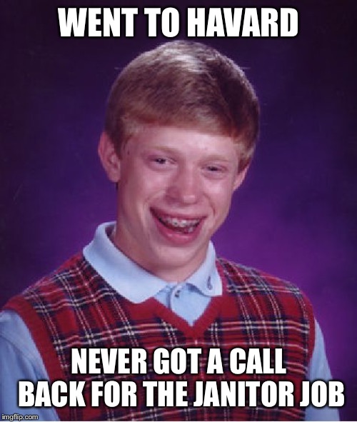 Bad Luck Brian Meme | WENT TO HAVARD NEVER GOT A CALL BACK FOR THE JANITOR JOB | image tagged in memes,bad luck brian | made w/ Imgflip meme maker