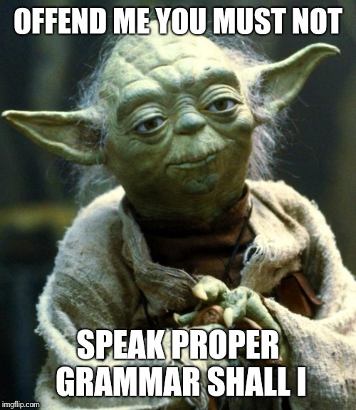 Star Wars Yoda Meme | OFFEND ME YOU MUST NOT SPEAK PROPER GRAMMAR SHALL I | image tagged in memes,star wars yoda | made w/ Imgflip meme maker