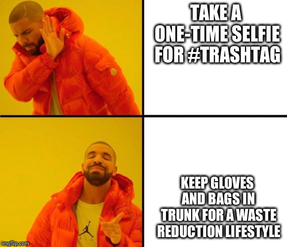 drake meme | TAKE A ONE-TIME SELFIE FOR #TRASHTAG; KEEP GLOVES AND BAGS IN TRUNK FOR A WASTE REDUCTION LIFESTYLE | image tagged in drake meme | made w/ Imgflip meme maker