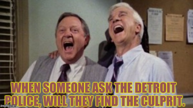 WHEN SOMEONE ASK THE DETROIT POLICE, WILL THEY FIND THE CULPRIT. | made w/ Imgflip meme maker