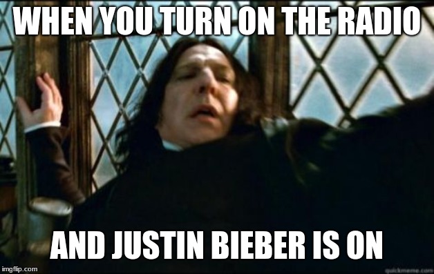 Snape Meme | WHEN YOU TURN ON THE RADIO; AND JUSTIN BIEBER IS ON | image tagged in memes,snape | made w/ Imgflip meme maker