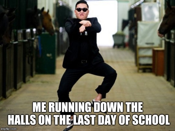 Psy Horse Dance | ME RUNNING DOWN THE HALLS ON THE LAST DAY OF SCHOOL | image tagged in memes,psy horse dance | made w/ Imgflip meme maker