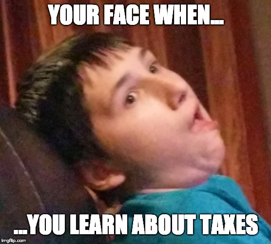 YOUR FACE WHEN... ...YOU LEARN ABOUT TAXES | image tagged in funny face,taxes | made w/ Imgflip meme maker