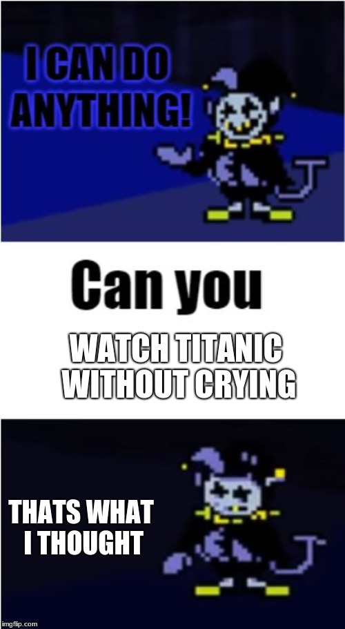 I Can Do Anything | WATCH TITANIC WITHOUT CRYING; THATS WHAT I THOUGHT | image tagged in i can do anything | made w/ Imgflip meme maker