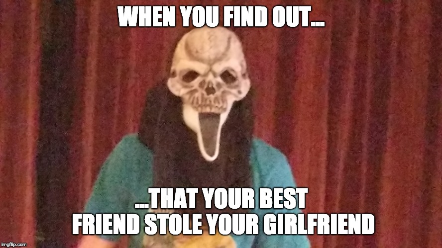 WHEN YOU FIND OUT... ...THAT YOUR BEST FRIEND STOLE YOUR GIRLFRIEND | image tagged in shocked,depression | made w/ Imgflip meme maker