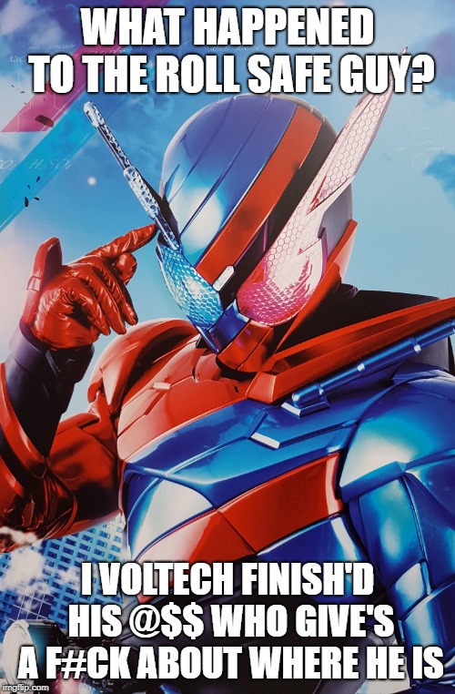 smartass Kamen Rider | WHAT HAPPENED TO THE ROLL SAFE GUY? I VOLTECH FINISH'D HIS @$$ WHO GIVE'S A F#CK ABOUT WHERE HE IS | image tagged in smartass kamen rider | made w/ Imgflip meme maker
