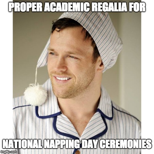 PROPER ACADEMIC REGALIA FOR; NATIONAL NAPPING DAY CEREMONIES | image tagged in college,college humor | made w/ Imgflip meme maker