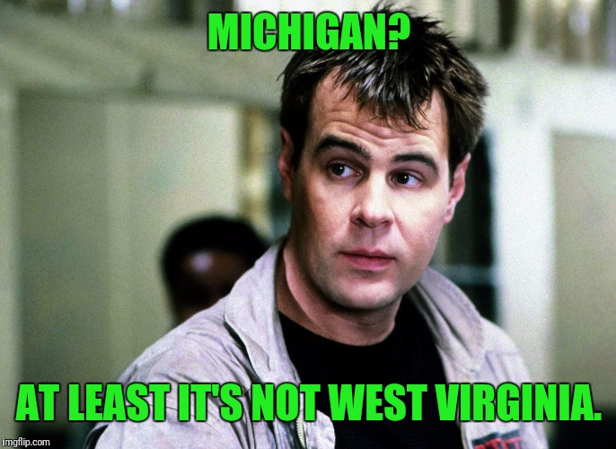 MICHIGAN? AT LEAST IT'S NOT WEST VIRGINIA. | made w/ Imgflip meme maker