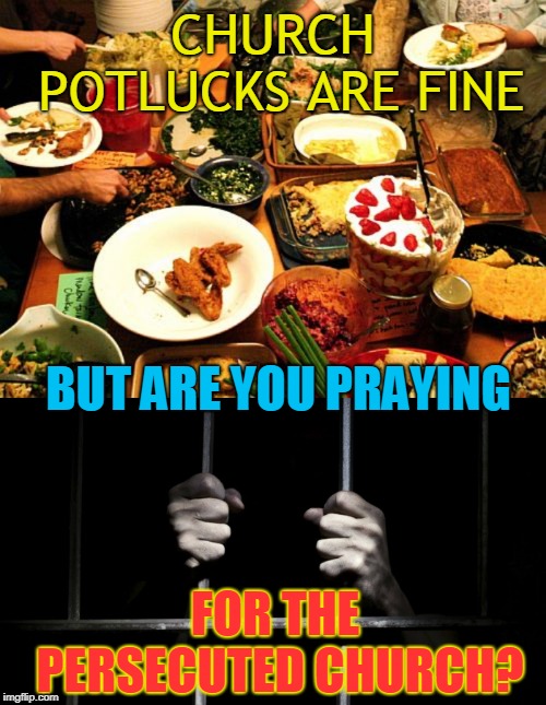 CHURCH POTLUCKS ARE FINE; BUT ARE YOU PRAYING; FOR THE PERSECUTED CHURCH? | made w/ Imgflip meme maker