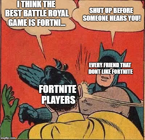 Fortnite players. | I THINK THE BEST BATTLE ROYAL GAME IS FORTNI... SHUT UP BEFORE SOMEONE HEARS YOU! EVERY FRIEND THAT DONT LIKE FORTNITE; FORTNITE PLAYERS | image tagged in memes,batman slapping robin | made w/ Imgflip meme maker
