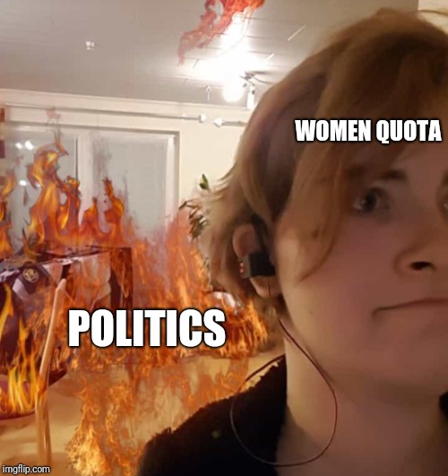Burn World burn | WOMEN QUOTA; POLITICS | image tagged in burn world burn | made w/ Imgflip meme maker