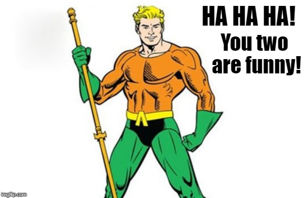 HA HA HA! You two are funny! | made w/ Imgflip meme maker