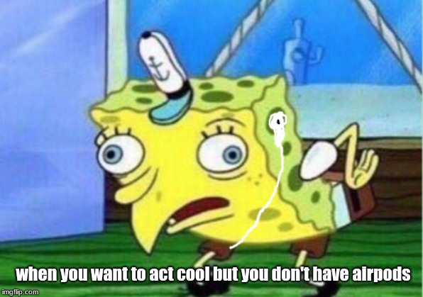 Mocking Spongebob | when you want to act cool but you don't have airpods | image tagged in memes,mocking spongebob | made w/ Imgflip meme maker