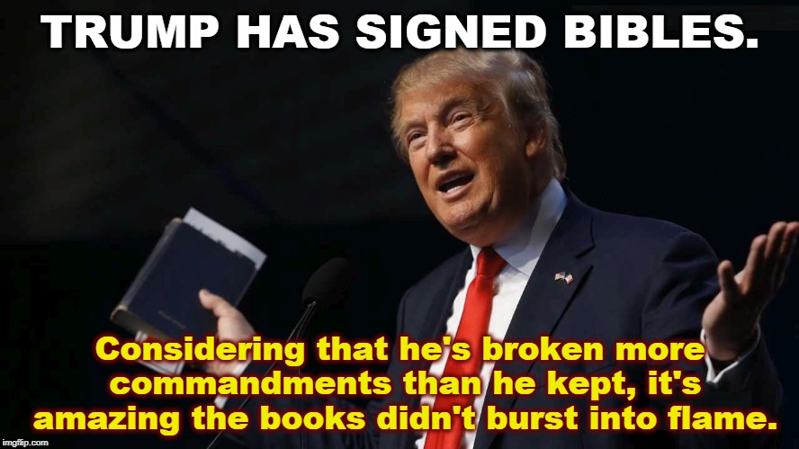 TRUMP HAS SIGNED BIBLES. Considering that he's broken more commandments than he kept, it's amazing the books didn't burst into flame. | image tagged in trump,bible,blasphemy,ten commandments | made w/ Imgflip meme maker