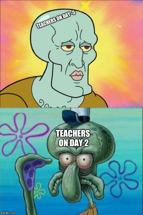 Squidward | TEACHERS ON DAY -5; TEACHERS ON DAY 2 | image tagged in memes,squidward | made w/ Imgflip meme maker