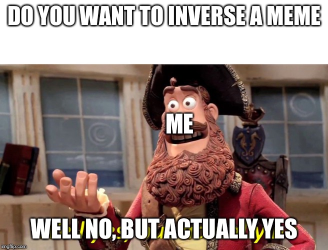 The inversion of memes
 | DO YOU WANT TO INVERSE A MEME; ME; WELL NO, BUT ACTUALLY YES | image tagged in well yes but actually no,inversion,meme | made w/ Imgflip meme maker