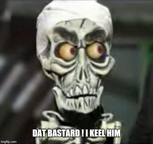 Achmed the dead terrorist | DAT BASTARD ! I KEEL HIM | image tagged in achmed the dead terrorist | made w/ Imgflip meme maker