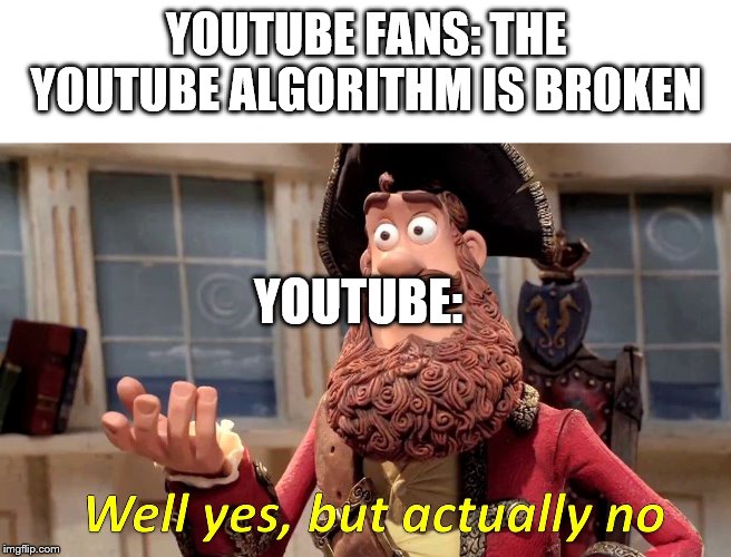 Well Yes, But Actually No Meme | YOUTUBE FANS: THE YOUTUBE ALGORITHM IS BROKEN; YOUTUBE: | image tagged in well yes but actually no | made w/ Imgflip meme maker