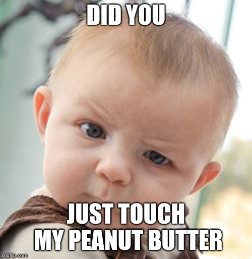 Skeptical Baby | DID YOU; JUST TOUCH MY PEANUT BUTTER | image tagged in memes,skeptical baby | made w/ Imgflip meme maker