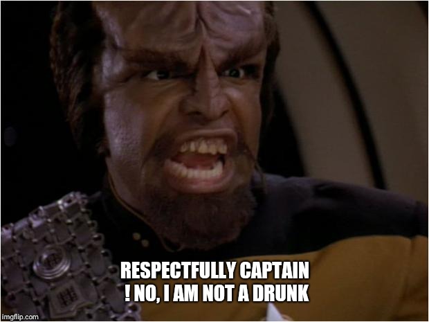 Worf Yelling | RESPECTFULLY CAPTAIN ! NO, I AM NOT A DRUNK | image tagged in worf yelling | made w/ Imgflip meme maker