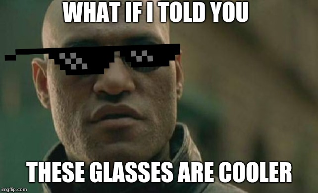 Matrix Morpheus Meme | WHAT IF I TOLD YOU; THESE GLASSES ARE COOLER | image tagged in memes,matrix morpheus | made w/ Imgflip meme maker