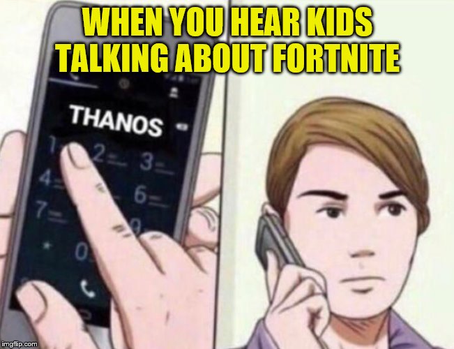 Thanos Calling | WHEN YOU HEAR KIDS TALKING ABOUT FORTNITE | image tagged in thanos calling,fortnite,thanos,thanos snap | made w/ Imgflip meme maker