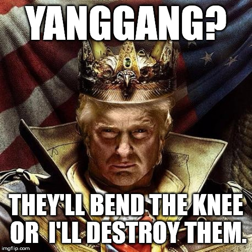 Trump vs YangGang | YANGGANG? THEY'LL BEND THE KNEE OR 
I'LL DESTROY THEM. | image tagged in god emperor trump,yang,trump,yanggang,2020 | made w/ Imgflip meme maker