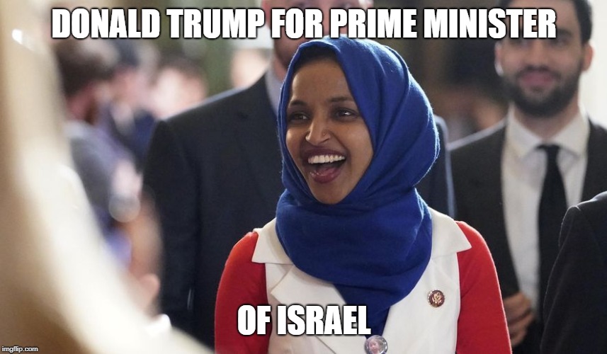 Rep. Ilhan Omar | DONALD TRUMP FOR PRIME MINISTER; OF ISRAEL | image tagged in rep ilhan omar | made w/ Imgflip meme maker