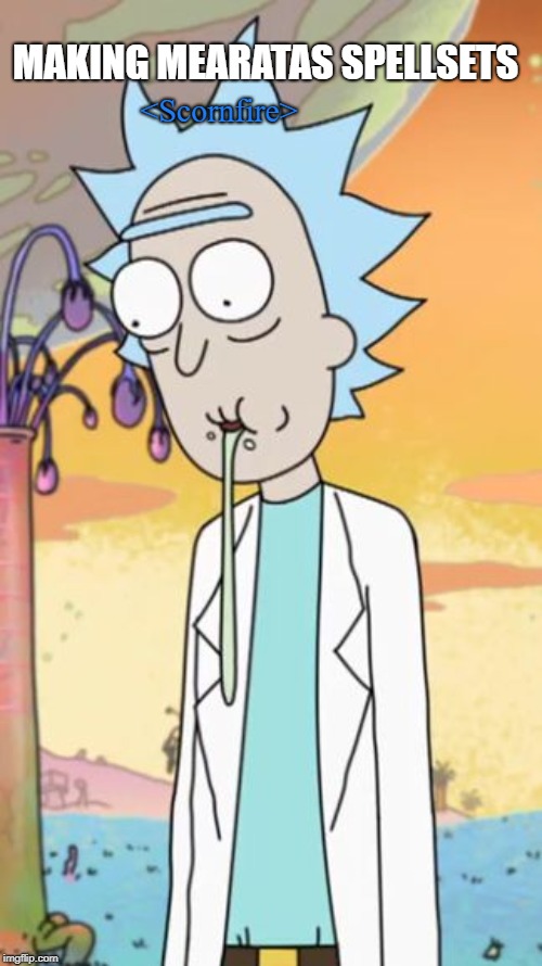 Rick Sanchez Drooling (Rick and Morty) | MAKING MEARATAS SPELLSETS; <Scornfire> | image tagged in rick sanchez drooling rick and morty | made w/ Imgflip meme maker