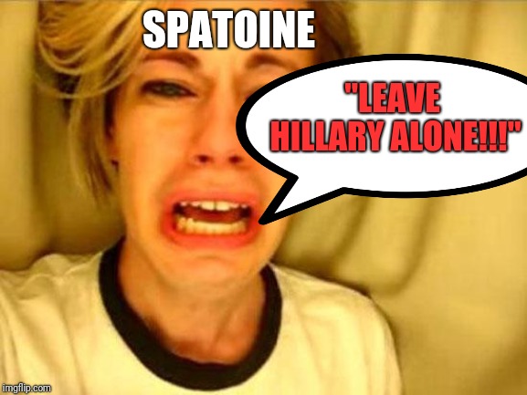 SPATOINE "LEAVE HILLARY ALONE!!!" | made w/ Imgflip meme maker