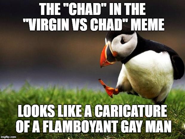 Unpopular Opinion Puffin Meme | THE "CHAD" IN THE "VIRGIN VS CHAD" MEME; LOOKS LIKE A CARICATURE OF A FLAMBOYANT GAY MAN | image tagged in memes,unpopular opinion puffin | made w/ Imgflip meme maker