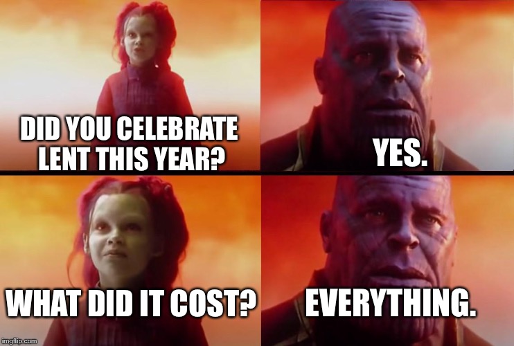 thanos what did it cost | YES. DID YOU CELEBRATE LENT THIS YEAR? WHAT DID IT COST? EVERYTHING. | image tagged in thanos what did it cost | made w/ Imgflip meme maker