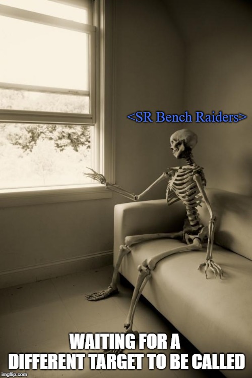 Skeleton Waiting | <SR Bench Raiders>; WAITING FOR A DIFFERENT TARGET TO BE CALLED | image tagged in skeleton waiting | made w/ Imgflip meme maker