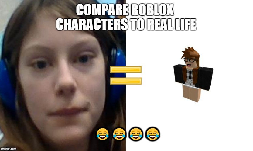this picture is inappropiate | COMPARE ROBLOX CHARACTERS TO REAL LIFE; 😂😂😂😂 | image tagged in roblox memes,roblox,ugly,memes | made w/ Imgflip meme maker