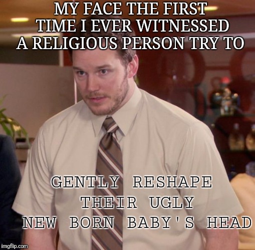 Afraid To Ask Andy Meme | MY FACE THE FIRST TIME I EVER WITNESSED A RELIGIOUS PERSON TRY TO; GENTLY RESHAPE THEIR UGLY NEW BORN BABY'S HEAD | image tagged in memes,afraid to ask andy | made w/ Imgflip meme maker
