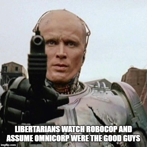 RoboCop | LIBERTARIANS WATCH ROBOCOP AND ASSUME OMNICORP WERE THE GOOD GUYS | image tagged in robocop | made w/ Imgflip meme maker