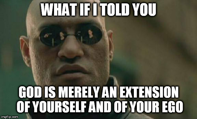Matrix Morpheus | WHAT IF I TOLD YOU; GOD IS MERELY AN EXTENSION OF YOURSELF AND OF YOUR EGO | image tagged in memes,matrix morpheus,ego,god,extension,yourself | made w/ Imgflip meme maker