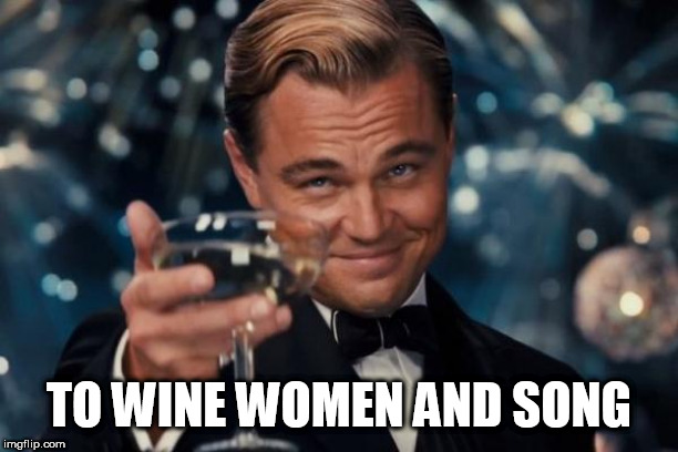 Leonardo Dicaprio Cheers | TO WINE WOMEN AND SONG | image tagged in memes,leonardo dicaprio cheers | made w/ Imgflip meme maker