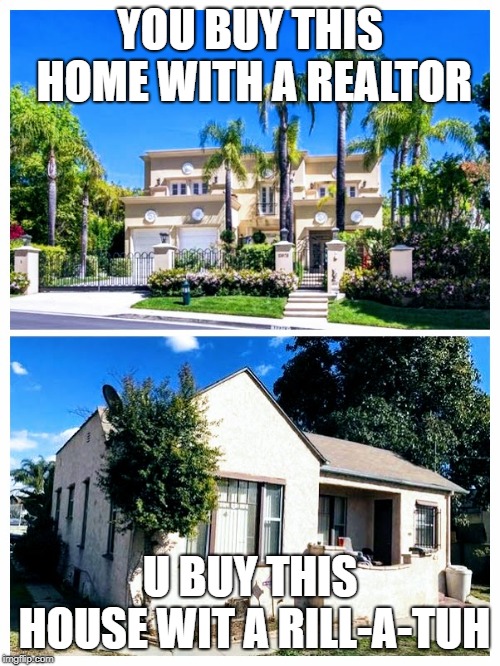 YOU BUY THIS HOME WITH A REALTOR; U BUY THIS HOUSE WIT A RILL-A-TUH | made w/ Imgflip meme maker