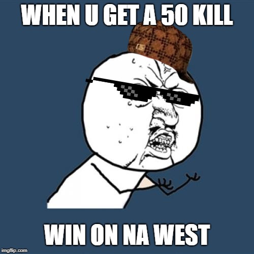 Y U No | WHEN U GET A 50 KILL; WIN ON NA WEST | image tagged in memes,y u no | made w/ Imgflip meme maker