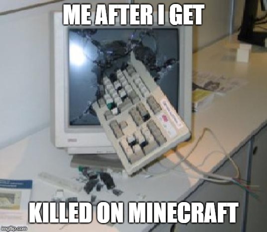 Keyboard Through COmputer | ME AFTER I GET; KILLED ON MINECRAFT | image tagged in keyboard through computer | made w/ Imgflip meme maker