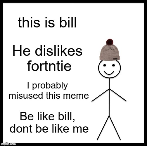 Be Like Bill Meme | this is bill He dislikes fortntie I probably misused this meme Be like bill, dont be like me | image tagged in memes,be like bill | made w/ Imgflip meme maker